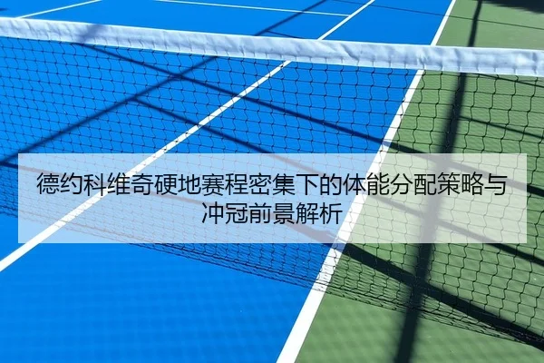 德约科维奇硬地赛程密集下的体能分配策略与冲冠前景解析